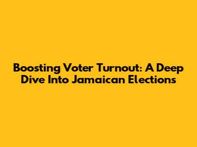 Boosting Voter Turnout: A Deep Dive Into Jamaican Elections