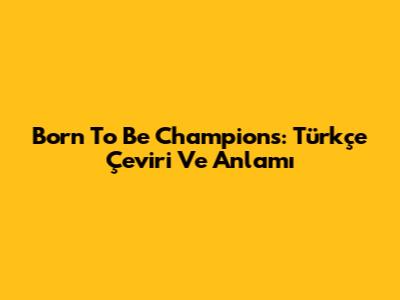 Born To Be Champions: Türkçe Çeviri Ve Anlamı