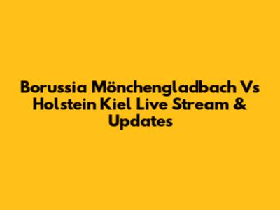 Borussia Mönchengladbach Vs Holstein Kiel Live Stream & Updates