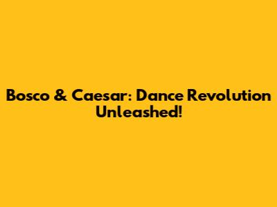 Bosco & Caesar: Dance Revolution Unleashed!