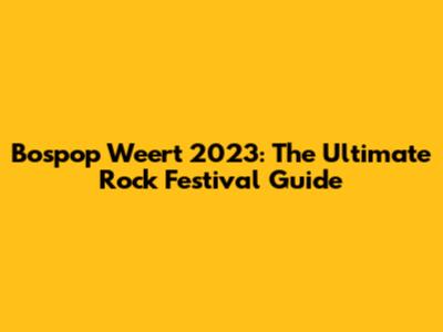 Bospop Weert 2023: The Ultimate Rock Festival Guide