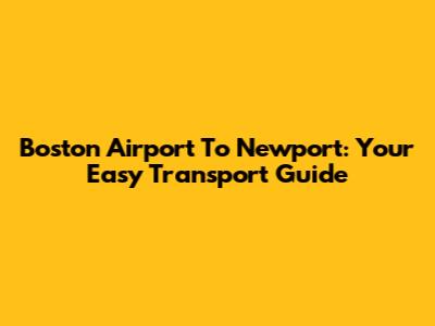 Boston Airport To Newport: Your Easy Transport Guide