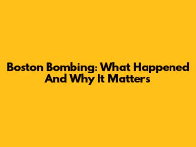 Boston Bombing: What Happened And Why It Matters
