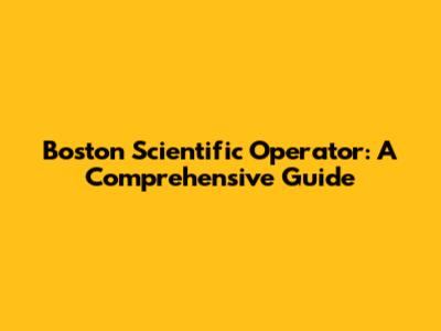 Boston Scientific Operator: A Comprehensive Guide