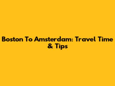 Boston To Amsterdam: Travel Time & Tips