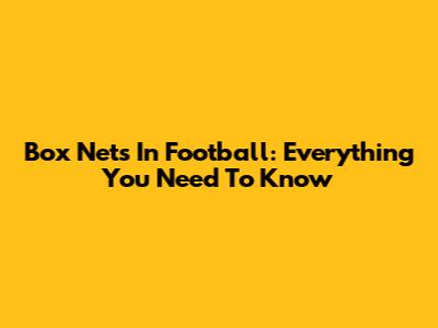 Box Nets In Football: Everything You Need To Know