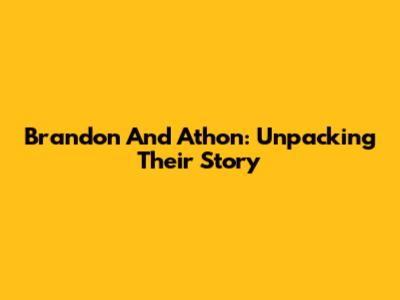 Brandon And Athon: Unpacking Their Story