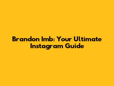 Brandon Imb: Your Ultimate Instagram Guide