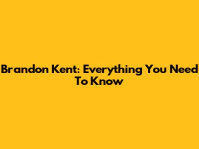 Brandon Kent: Everything You Need To Know
