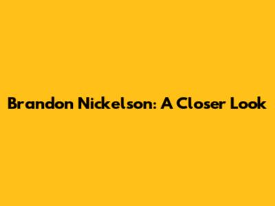 Brandon Nickelson: A Closer Look