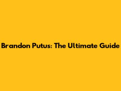 Brandon Putus: The Ultimate Guide