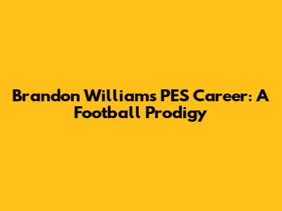 Brandon Williams' PES Career: A Football Prodigy