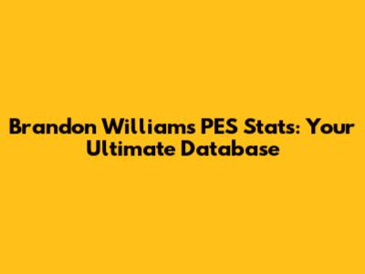 Brandon Williams PES Stats: Your Ultimate Database