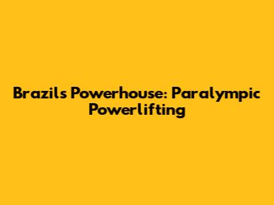 Brazil's Powerhouse: Paralympic Powerlifting