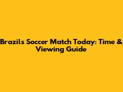 Brazil's Soccer Match Today: Time & Viewing Guide