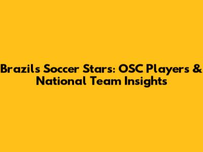 Brazil's Soccer Stars: OSC Players & National Team Insights
