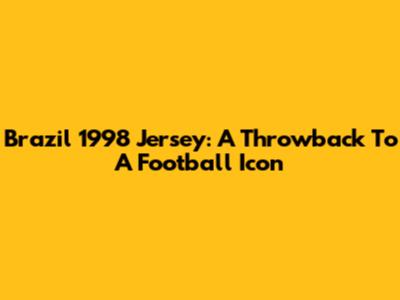 Brazil 1998 Jersey: A Throwback To A Football Icon