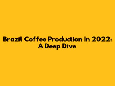 Brazil Coffee Production In 2022: A Deep Dive