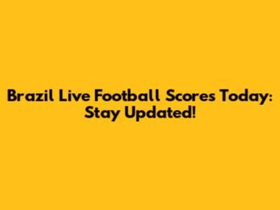 Brazil Live Football Scores Today: Stay Updated!
