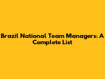 Brazil National Team Managers: A Complete List