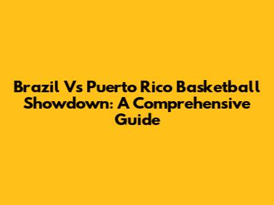 Brazil Vs Puerto Rico Basketball Showdown: A Comprehensive Guide