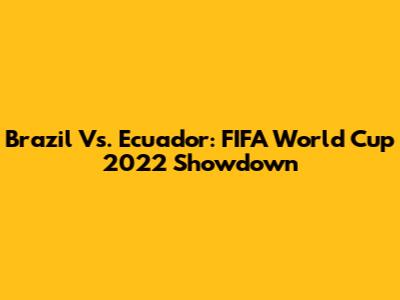 Brazil Vs. Ecuador: FIFA World Cup 2022 Showdown