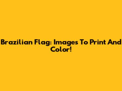 Brazilian Flag: Images To Print And Color!