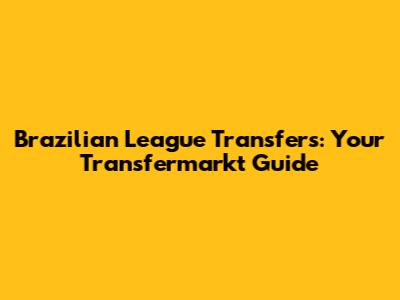 Brazilian League Transfers: Your Transfermarkt Guide