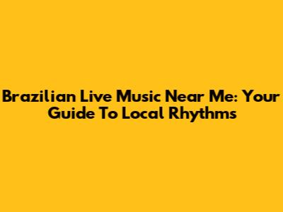 Brazilian Live Music Near Me: Your Guide To Local Rhythms