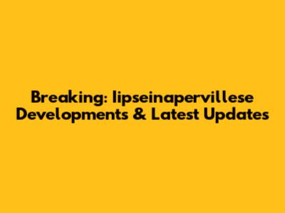 Breaking: Iipseinapervillese Developments & Latest Updates