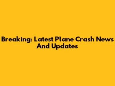 Breaking: Latest Plane Crash News And Updates