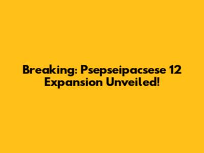 Breaking: Psepseipacsese 12 Expansion Unveiled!