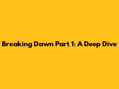 Breaking Dawn Part 1: A Deep Dive