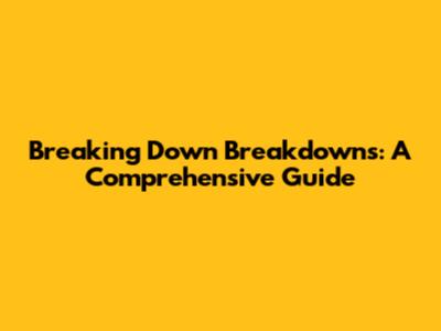 Breaking Down Breakdowns: A Comprehensive Guide
