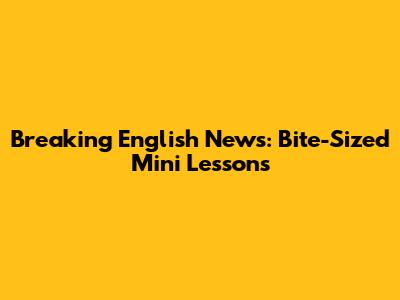 Breaking English News: Bite-Sized Mini Lessons