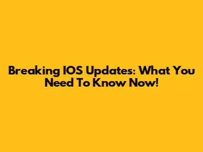 Breaking IOS Updates: What You Need To Know Now!