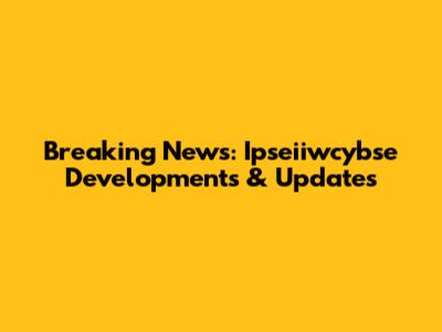 Breaking News: Ipseiiwcybse Developments & Updates