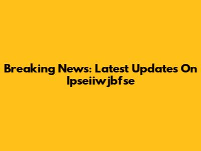 Breaking News: Latest Updates On Ipseiiwjbfse