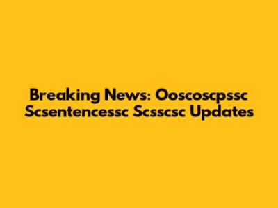 Breaking News: Ooscoscpssc Scsentencessc Scsscsc Updates