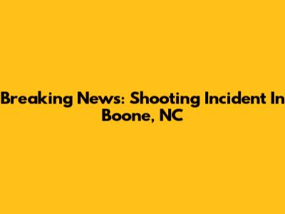 Breaking News: Shooting Incident In Boone, NC