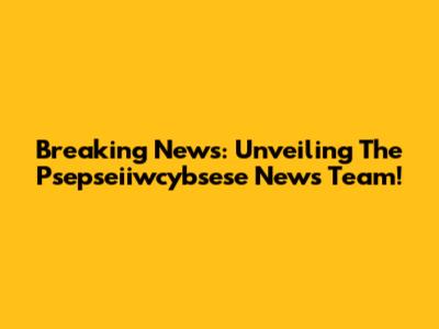 Breaking News: Unveiling The Psepseiiwcybsese News Team!