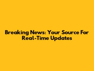 Breaking News: Your Source For Real-Time Updates