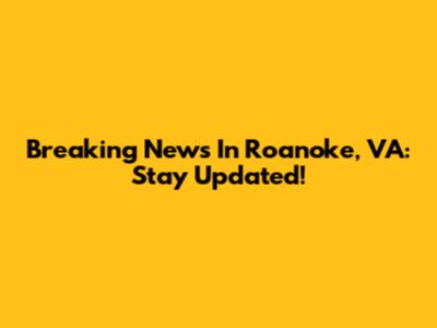 Breaking News In Roanoke, VA: Stay Updated!