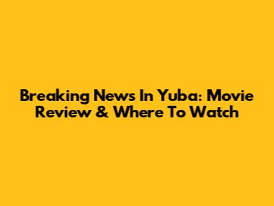 Breaking News In Yuba: Movie Review & Where To Watch