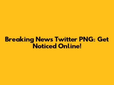 Breaking News Twitter PNG: Get Noticed Online!