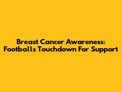 Breast Cancer Awareness: Football's Touchdown For Support