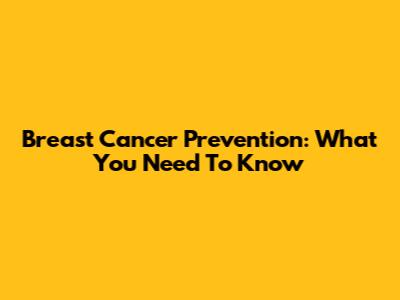 Breast Cancer Prevention: What You Need To Know