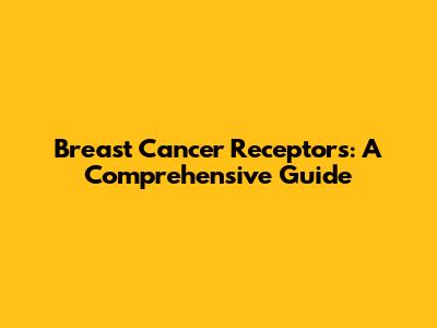 Breast Cancer Receptors: A Comprehensive Guide