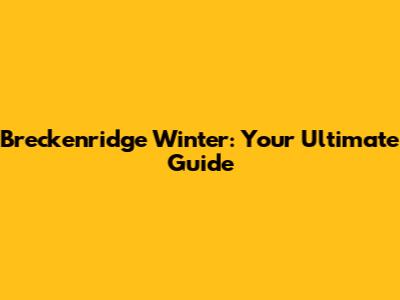 Breckenridge Winter: Your Ultimate Guide