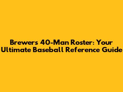 Brewers 40-Man Roster: Your Ultimate Baseball Reference Guide